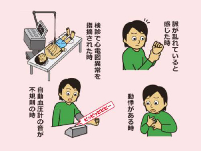 健診で心電図以上を指摘された時、脈が乱れていると感じた時、自動血圧計の音が不規則の時、動機がある時